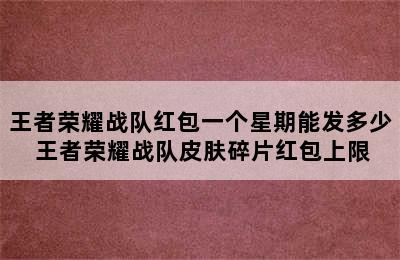 王者荣耀战队红包一个星期能发多少 王者荣耀战队皮肤碎片红包上限